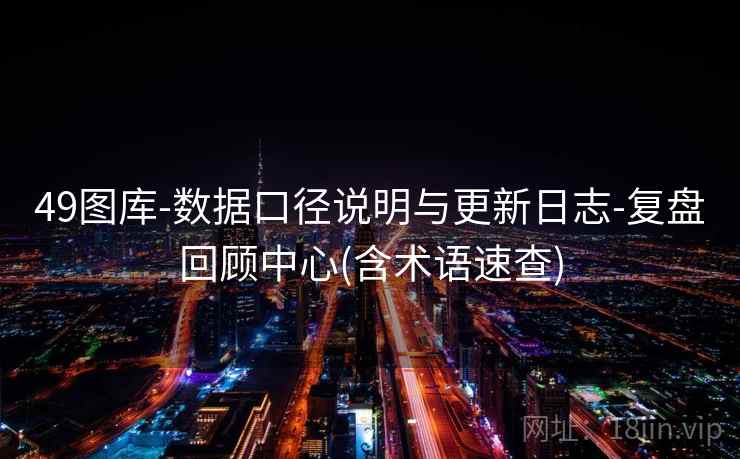 49图库-数据口径说明与更新日志-复盘回顾中心(含术语速查)