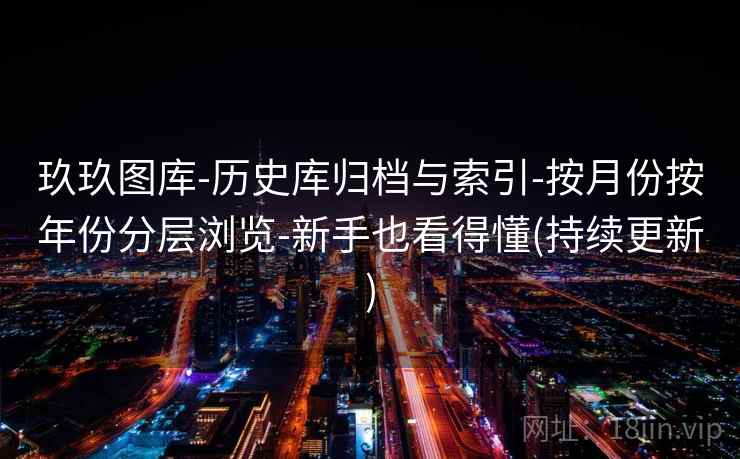 玖玖图库-历史库归档与索引-按月份按年份分层浏览-新手也看得懂(持续更新) 玖玖图库-历史库归档与索引-按月份按年份分层浏览-新手也看得懂(持续更新)