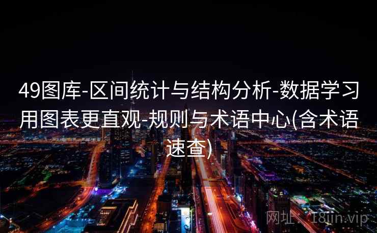 49图库-区间统计与结构分析-数据学习用图表更直观-规则与术语中心(含术语速查) 49图库-区间统计与结构分析-数据学习用图表更直观-规则与术语中心(含术语速查)