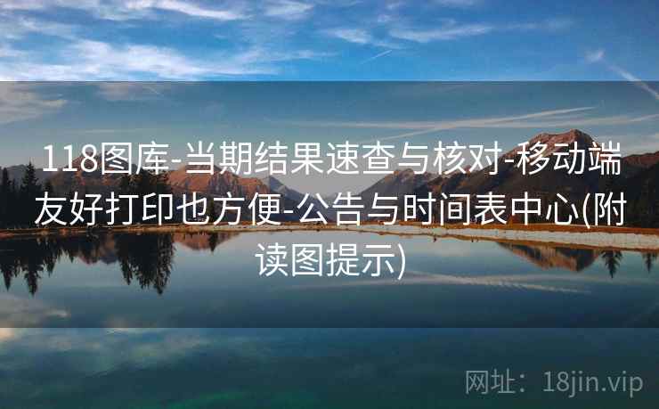 118图库-当期结果速查与核对-移动端友好打印也方便-公告与时间表中心(附读图提示)