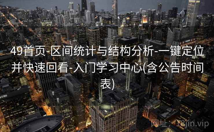 49首页-区间统计与结构分析-一键定位并快速回看-入门学习中心(含公告时间表)