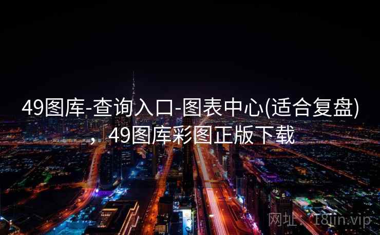 49图库-查询入口-图表中心(适合复盘)，49图库彩图正版下载