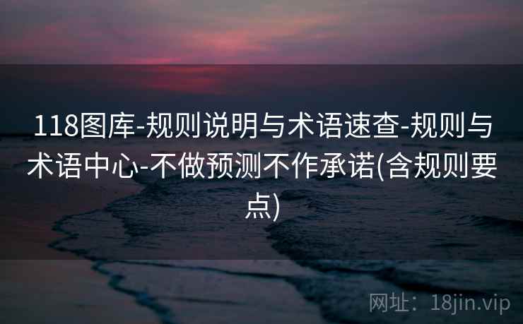 118图库-规则说明与术语速查-规则与术语中心-不做预测不作承诺(含规则要点)