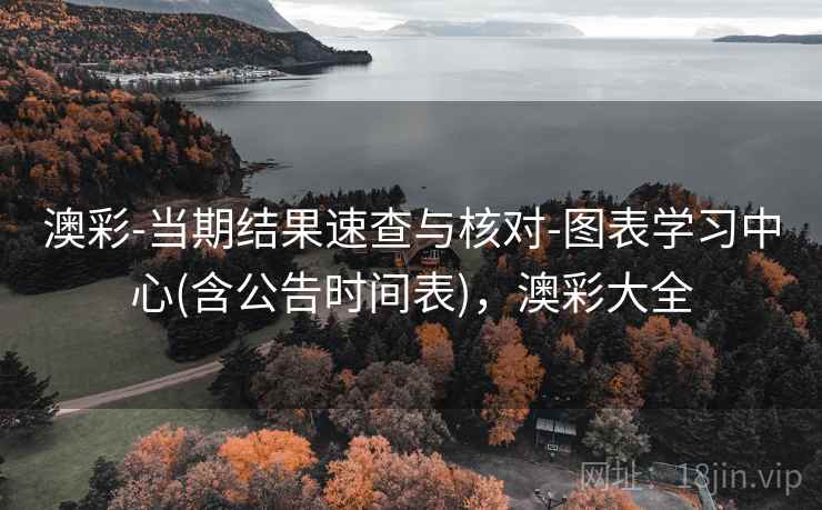 澳彩-当期结果速查与核对-图表学习中心(含公告时间表)，澳彩大全