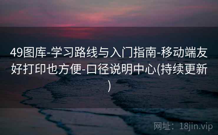 49图库-学习路线与入门指南-移动端友好打印也方便-口径说明中心(持续更新)