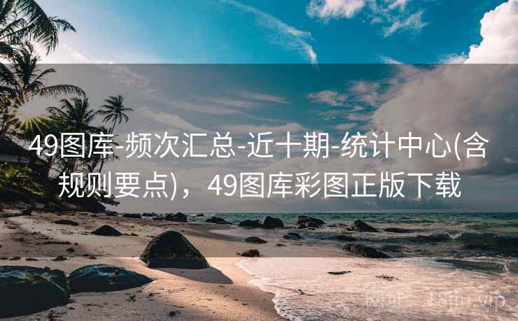 49图库-频次汇总-近十期-统计中心(含规则要点)，49图库彩图正版下载