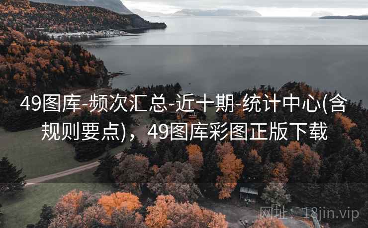 49图库-频次汇总-近十期-统计中心(含规则要点)，49图库彩图正版下载