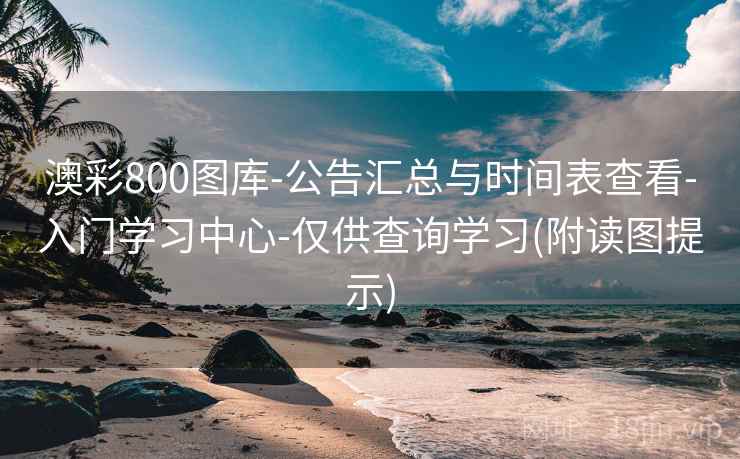 澳彩800图库-公告汇总与时间表查看-入门学习中心-仅供查询学习(附读图提示)