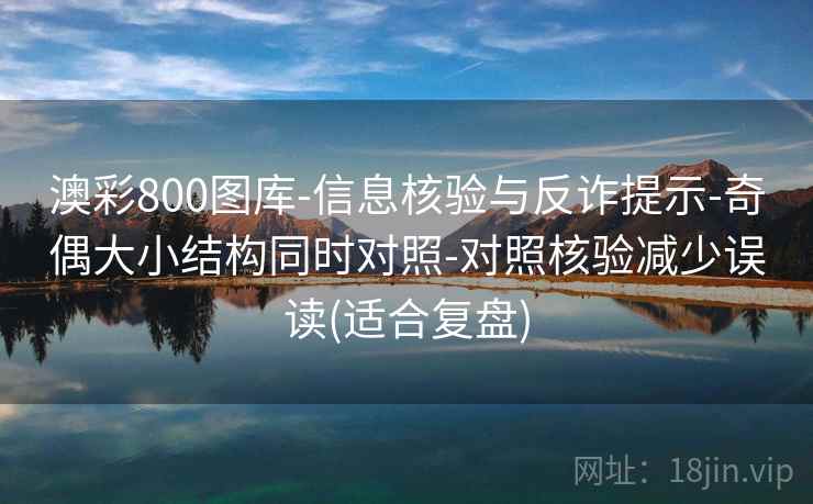 澳彩800图库-信息核验与反诈提示-奇偶大小结构同时对照-对照核验减少误读(适合复盘)