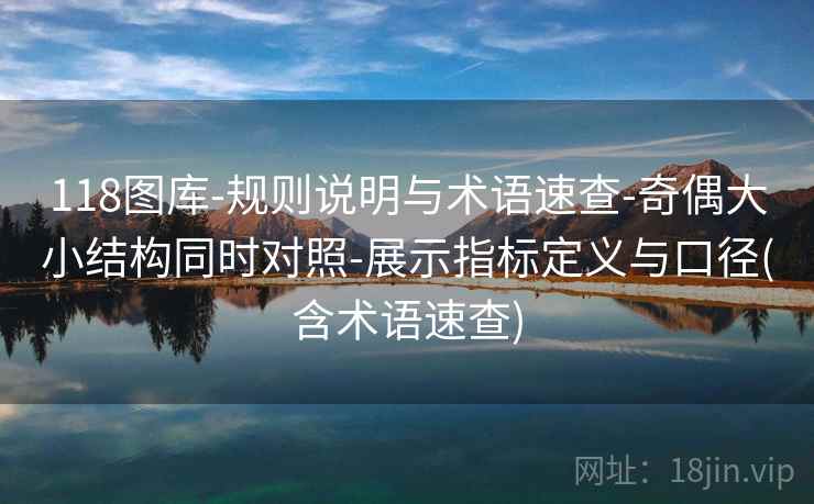 118图库-规则说明与术语速查-奇偶大小结构同时对照-展示指标定义与口径(含术语速查)