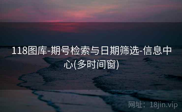 118图库-期号检索与日期筛选-信息中心(多时间窗)