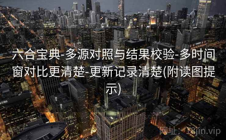 六合宝典-多源对照与结果校验-多时间窗对比更清楚-更新记录清楚(附读图提示)