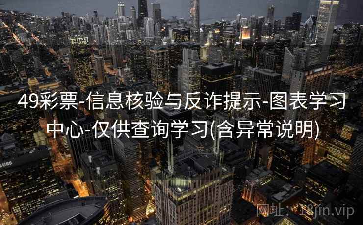 49彩票-信息核验与反诈提示-图表学习中心-仅供查询学习(含异常说明)