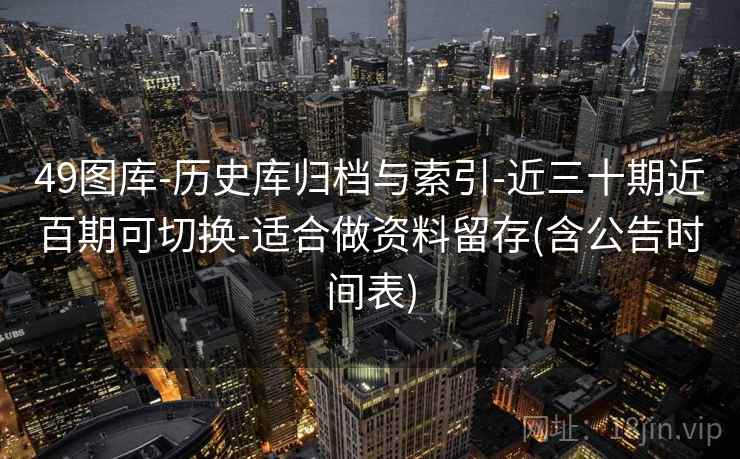 49图库-历史库归档与索引-近三十期近百期可切换-适合做资料留存(含公告时间表)